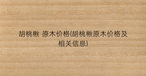 胡桃楸 原木价格(胡桃楸原木价格及相关信息)